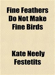 Fine Feathers Do Not Make Fine Birds,115389551X,9781153895514