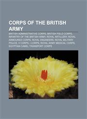 Corps of the British Army British administrative corps, British field corps, Infantry of the British Army, Royal Artillery,1157809359,9781157809357