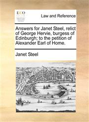 Answers for Janet Steel, relict of George Hervie, burgess of Edinburgh; to the petition of Alexander Earl of Home.,1170824692,9781170824696