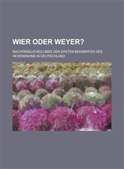 Wier Oder Weyer?; Nachtragliches Uber Den Ersten Bekampfer Des Hexenwahns in Deutschland,1234876639,9781234876630