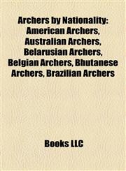Archers by Nationality American Archers, Australian Archers, Belarusian Archers, Belgian Archers, Bhutanese Archers, Brazilian Archers,1157769772,9781157769774