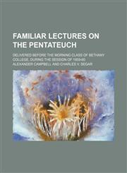 Familiar lectures on the Pentateuch; delivered before the morning class of Bethany College, during the session of 1859-60,1150345039,9781150345036