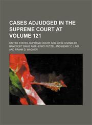 United States Reports; Cases Adjudged in the Supreme Court at ... and Rules Announced at ... Volume 121,1154386597,9781154386592