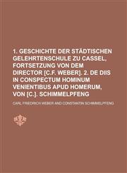 1. Geschichte der städtischen Gelehrtenschule zu Cassel, Fortsetzung von dem Director [C.F. Weber]. 2. De diis in conspectum hominum venientibus apud Homerum, von [C.]. Schimmelpfeng,1230106677,9781230106670