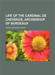 Life of the Cardinal de Cheverus, Archbishop of Bordeaux,1150269707,9781150269707