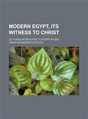 Modern Egypt, its witness to Christ; lectures after a visit to Egypt in 1883,1154205282,9781154205282