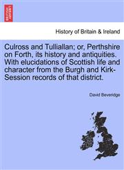Culross and Tulliallan; or, Perthshire on Forth, its history and antiquities. With elucidations of Scottish life and character from the Burgh and Kirk-Session records of that district.,1241316252,9781241316259