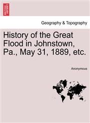History of the Great Flood in Johnstown, Pa., May 31, 1889, etc.,1241335338,9781241335335