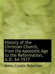 History of the Christian Church, from the Apostolic Age to the Reformation, A.D. 64-1517,1116716062,9781116716061