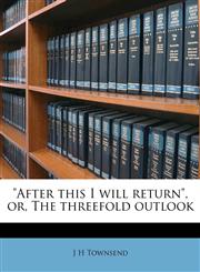 "After this I will return", or, The threefold outlook,114926702X,9781149267028