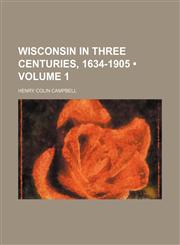 Wisconsin in Three Centuries, 1634-1905 (Volume 1),1458992381,9781458992383