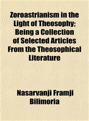Zoroastrianism in the Light of Theosophy; Being a Collection of Selected Articles From the Theosophical Literature,1151452807,9781151452801