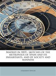 Madrid in 1835 sketches of the metropolis of Spain and its inhabitants, and of society and manners,1241283583,9781241283582