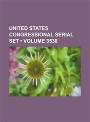 United States Congressional Serial Set (Volume 3538),123572042X,9781235720420