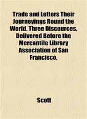 Trade and Letters Their Journeyings Round the World. Three Discources, Delivered Before the Mercantile Library Association of San Francisco,,1152490133,9781152490130