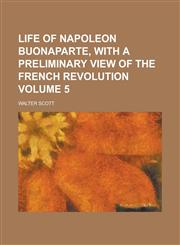 Life of Napoleon Buonaparte, with a Preliminary View of the French Revolution Volume 5,123417734X,9781234177348