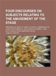 Four Discourses on Subjects Relating to the Amusement of the Stage; Preached at Great St. Mary's Church, Cambridge, on Sunday September 25, and Sunday October 2, 1808 With Copious Supplementary Notes,1150043237,9781150043239