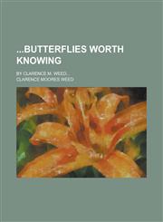 Butterflies Worth Knowing; By Clarence M. Weed...,1234266121,9781234266127