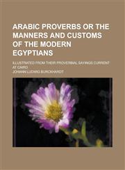 Arabic proverbs or the manners and customs of the modern Egyptians; illustrated from their proverbial sayings current at Cairo,1236896939,9781236896933