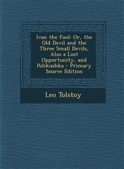 Ivan the Fool Or, the Old Devil and the Three Small Devils, Also a Lost Opportunity, and Polikushka - Primary Source Edition,1295855240,9781295855247