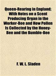 Queen-Rearing in England; With Notes on a Scent Producing Organ in the Worker-Bee and How Pollen Is Collected by the Honey-Bee and the Bumble-Bee,1152163760,9781152163768