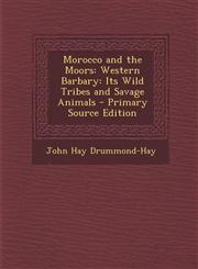 Morocco and the Moors Western Barbary: Its Wild Tribes and Savage Animals - Primary Source Edition,1294593927,9781294593928