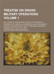 Treatise on Grand Military Operations; Or, a Critical and Military History of the Wars of Frederick the Great, as Contrasted with the Modern System. T,1230469044,9781230469041