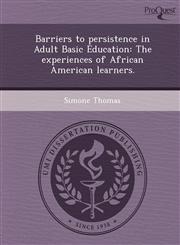 Barriers to persistence in Adult Basic Education The experiences of African American learners.,1249091780,9781249091783
