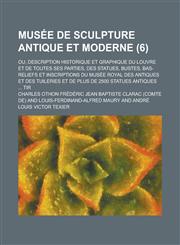 Musee de Sculpture Antique Et Moderne; Ou, Description Historique Et Graphique Du Louvre Et de Toutes Ses Parties, Des Statues, Bustes, Bas-Reliefs Et,1234544431,9781234544430