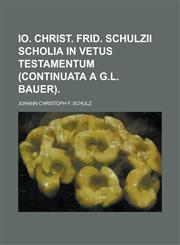 Io. Christ. Frid. Schulzii  Scholia in Vetus Testamentum (continuata a G.L. Bauer),1234172550,9781234172558