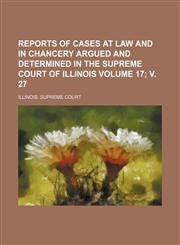 Reports of Cases at Law and in Chancery Argued and Determined in the Supreme Court of Illinois Volume 17; V. 27,1153132303,9781153132305