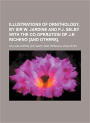 Illustrations of ornithology, by sir W. Jardine and P.J. Selby with the co-operation of J.E. Bicheno [and others].,1231196084,9781231196083