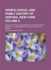 Genealogical and Family History of Central New York; A Record of the Achievements of Her People in the Making of a Commonwealth and the Building of a Nation Volume 2,1236798686,9781236798688