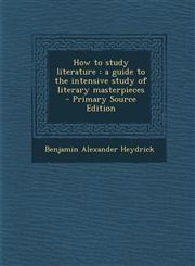 How to Study Literature A Guide to the Intensive Study of Literary Masterpieces,1287658784,9781287658788