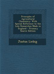 Principles of Agricultural Chemistry With Special Reference to the Late Researches Made in England - Primary Source Edition,1287390080,9781287390084