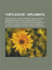 Turtledove - Diplomats Ambassadors, Foreign Ministers, Andrei Gromyko, Benjamin Franklin, Count Johann Heinrich von Bernstorff, Custis Cawthorne, Donald Rumsfeld, E. F. L. Wood, 1st Earl of Halifax, Fralk, Francesco Niccolini,1234804255,9781234804251