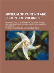 Museum of Painting and Sculpture (Volume 9); Or, Collection of the Principal Pictures, Statues and Bas-Reliefs in the Public and Private Galleries of,1235744574,9781235744570