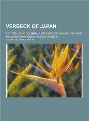 Verbeck of Japan; A Citizen of No Country; A Life Story of Foundation Work Inaugurated by Guido Fridolin Verbeck,123021982X,9781230219820