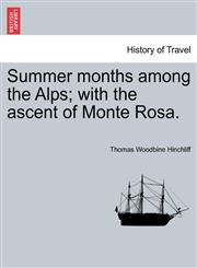 Summer months among the Alps; with the ascent of Monte Rosa.,1240925468,9781240925469
