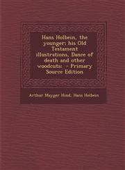 Hans Holbein, the Younger; His Old Testament Illustrations, Dance of Death and Other Woodcuts; - Primary Source Edition,1295409658,9781295409655