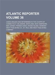 Atlantic Reporter; Cases Argued and Determined in the Courts of Connecticut, Delaware, Maryland, New Hampshire, New Jersey, Pennsylvania, Rhode Island,1130369293,9781130369298