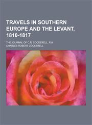 Travels in Southern Europe and the Levant, 1810-1817; The Journal of C.R. Cockerell, R.A.,1230412255,9781230412252