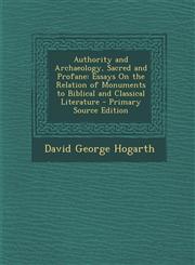 Authority and Archaeology, Sacred and Profane Essays on the Relation of Monuments to Biblical and Classical Literature - Primary Source Edition,1287483879,9781287483878
