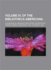 Volume IV. of the Bibliotheca americana; a catalogue of American publications, (reprints and original works,) from March, 1858, to January, 1861,1155331419,9781155331416