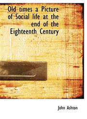 Old times a Picture of Social life at the end of the Eighteenth Century,1116560046,9781116560046