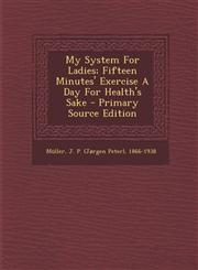 My System for Ladies; Fifteen Minutes' Exercise a Day for Health's Sake - Primary Source Edition,1293463760,9781293463765