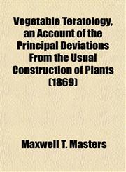Vegetable Teratology, an Account of the Principal Deviations From the Usual Construction of Plants (1869),1155118790,9781155118796