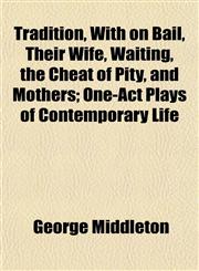 Tradition, With on Bail, Their Wife, Waiting, the Cheat of Pity, and Mothers; One-Act Plays of Contemporary Life,1152075225,9781152075221