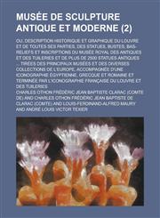 Musee de Sculpture Antique Et Moderne; Ou, Description Historique Et Graphique Du Louvre Et de Toutes Ses Parties, Des Statues, Bustes, Bas-Reliefs Et,1234874970,9781234874971
