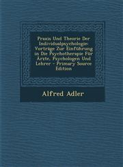 Praxis Und Theorie Der Individualpsychologie Vortrage Zur Einfuhrung in Die Psychotherapie Fur Arzte, Psychologen Und Lehrer - Primary Source Edition,1295293722,9781295293728